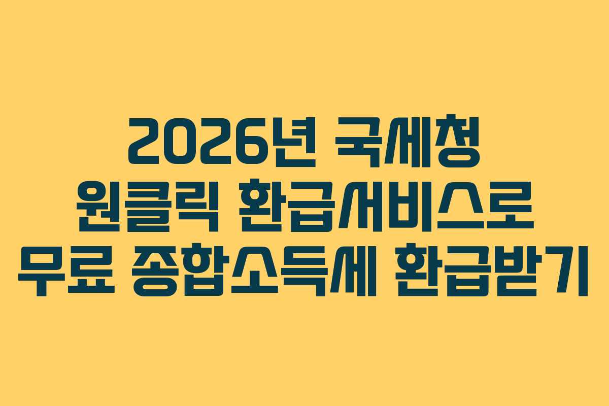 2026년 국세청 원클릭 환급서비스로 무료 종합소득세 환급받기
