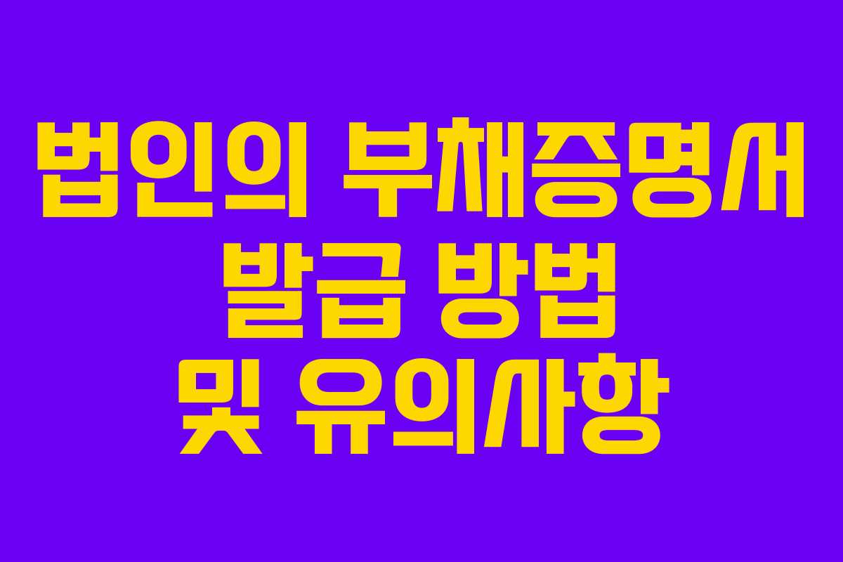 법인의 부채증명서 발급 방법 및 유의사항