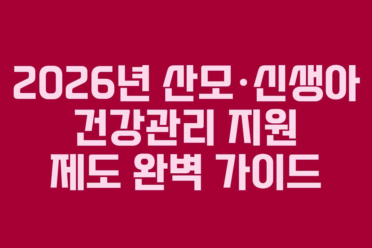 2026년 산모·신생아 건강관리 지원 제도 완벽 가이드