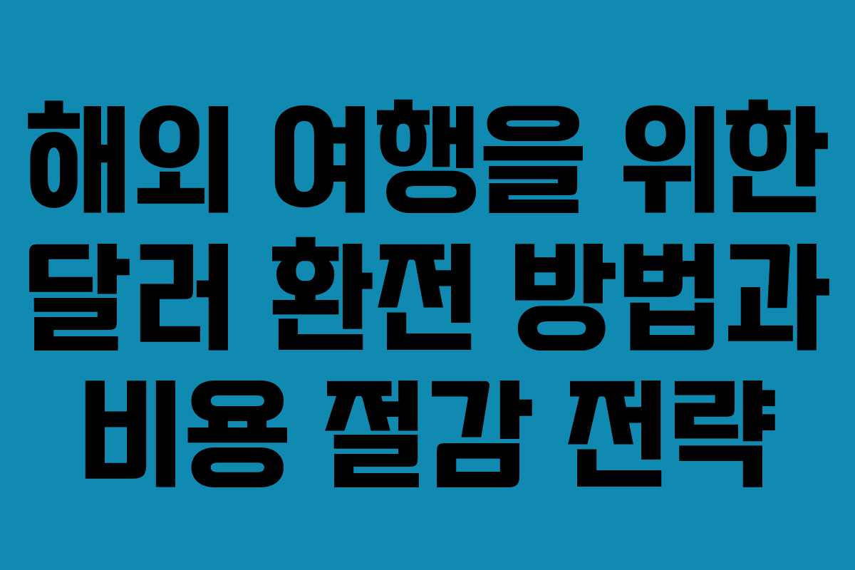 해외 여행을 위한 달러 환전 방법과 비용 절감 전략