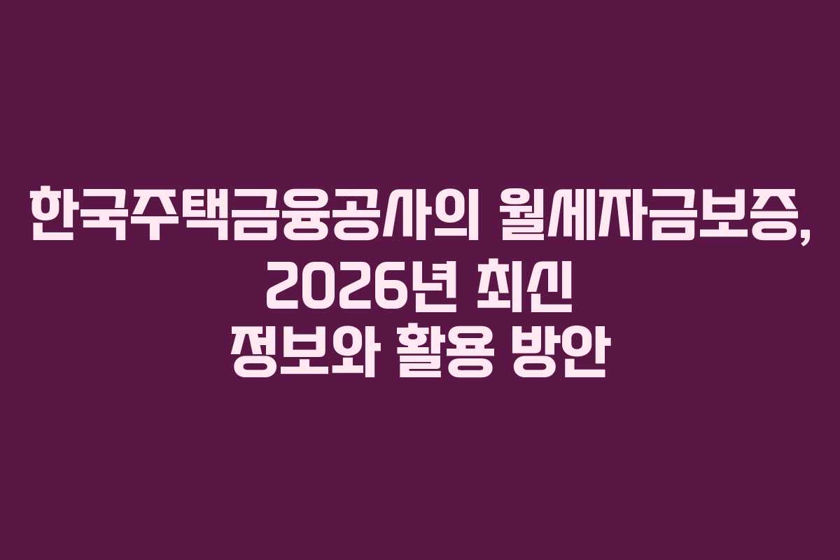 한국주택금융공사의 월세자금보증, 2026년 최신 정보와 활용 방안