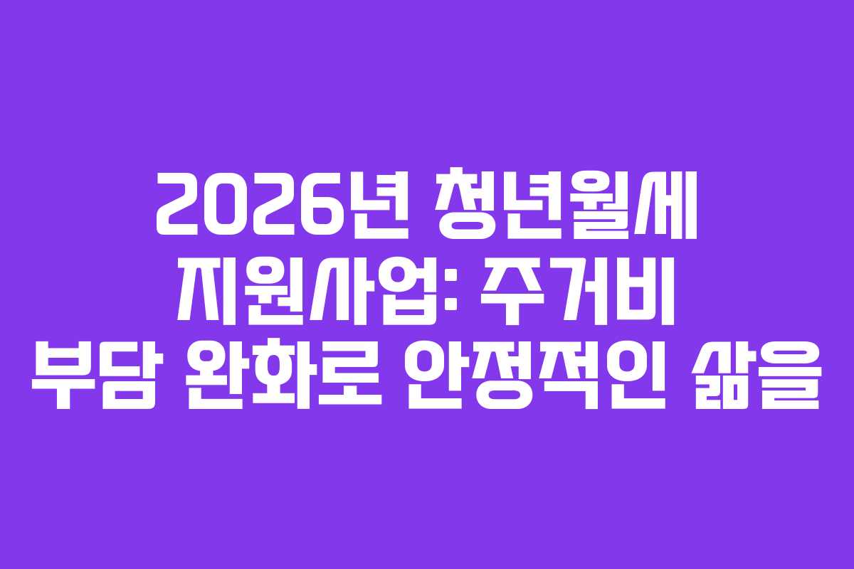 2026년 청년월세 지원사업: 주거비 부담 완화로 안정적인 삶을