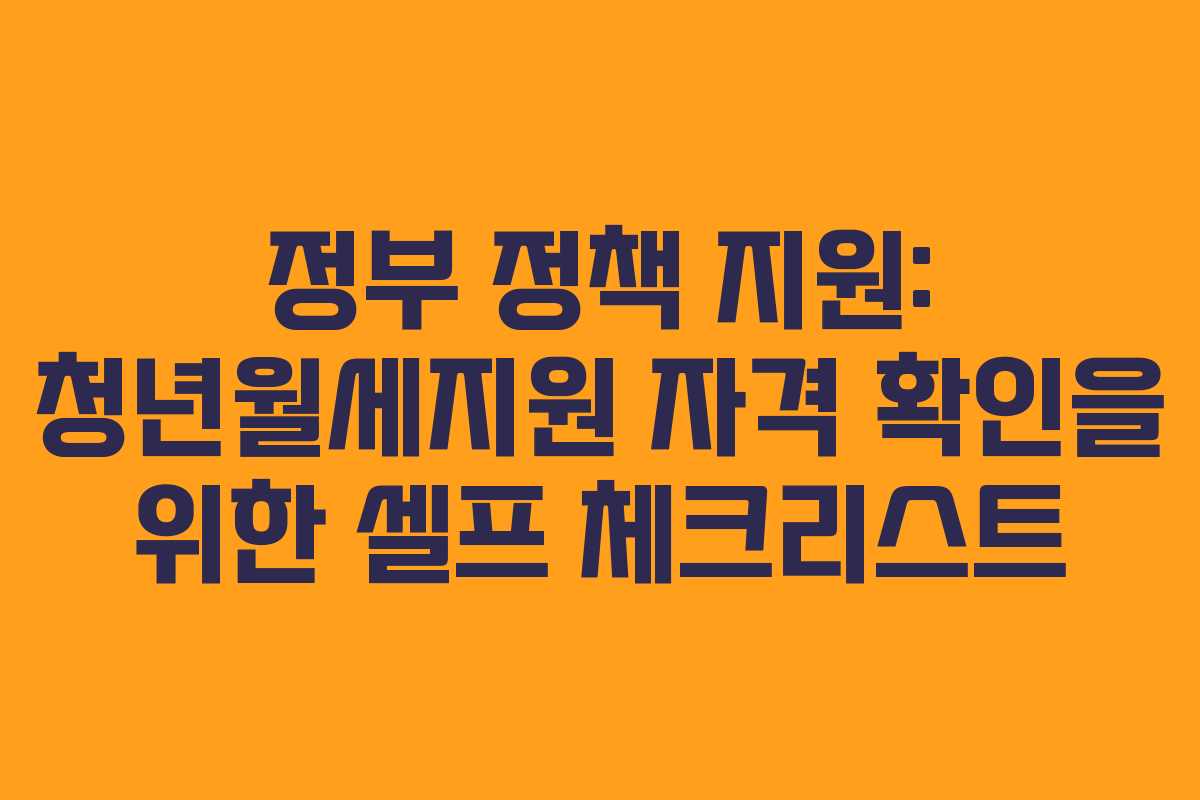 정부 정책 지원: 청년월세지원 자격 확인을 위한 셀프 체크리스트
