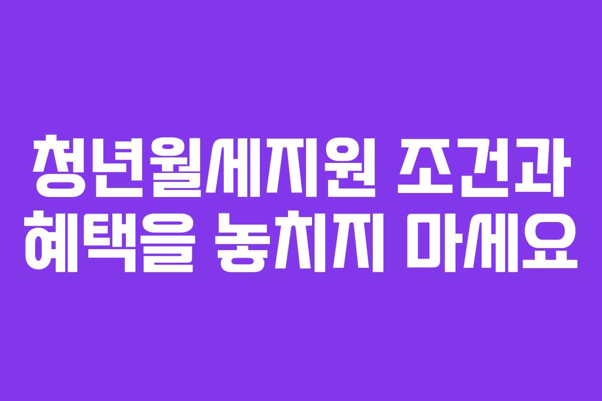 청년월세지원 조건과 혜택을 놓치지 마세요