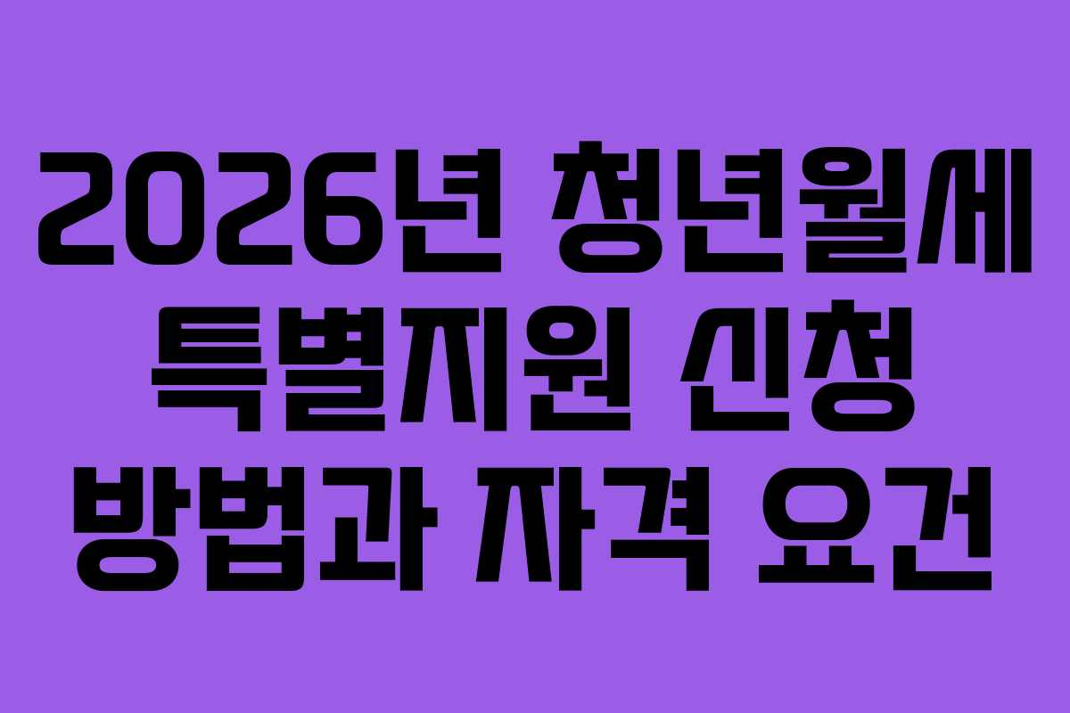 2026년 청년월세 특별지원 신청 방법과 자격 요건