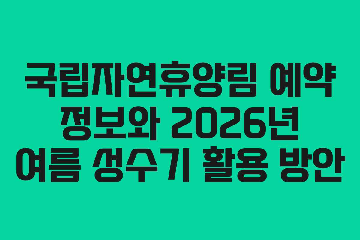 국립자연휴양림 예약 정보와 2026년 여름 성수기 활용 방안