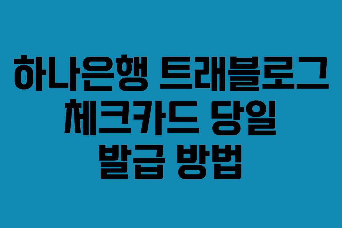 하나은행 트래블로그 체크카드 당일 발급 방법