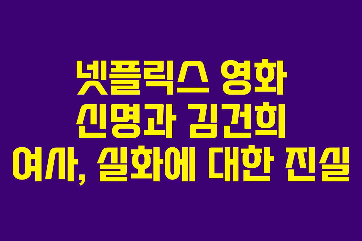 넷플릭스 영화 신명과 김건희 여사, 실화에 대한 진실