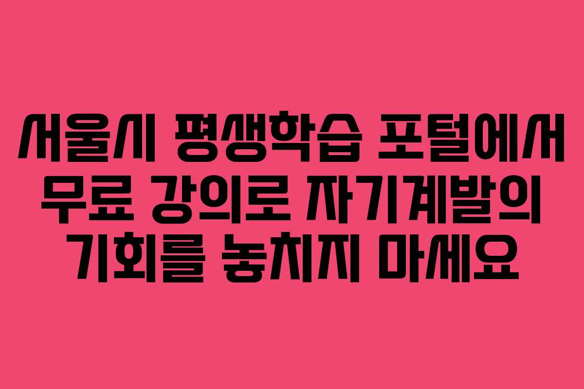 서울시 평생학습 포털에서 무료 강의로 자기계발의 기회를 놓치지 마세요