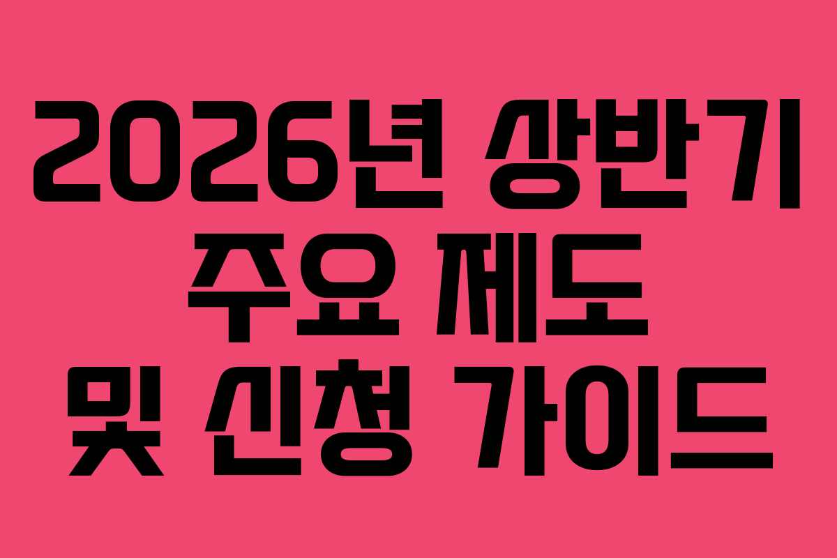 2026년 상반기 주요 제도 및 신청 가이드