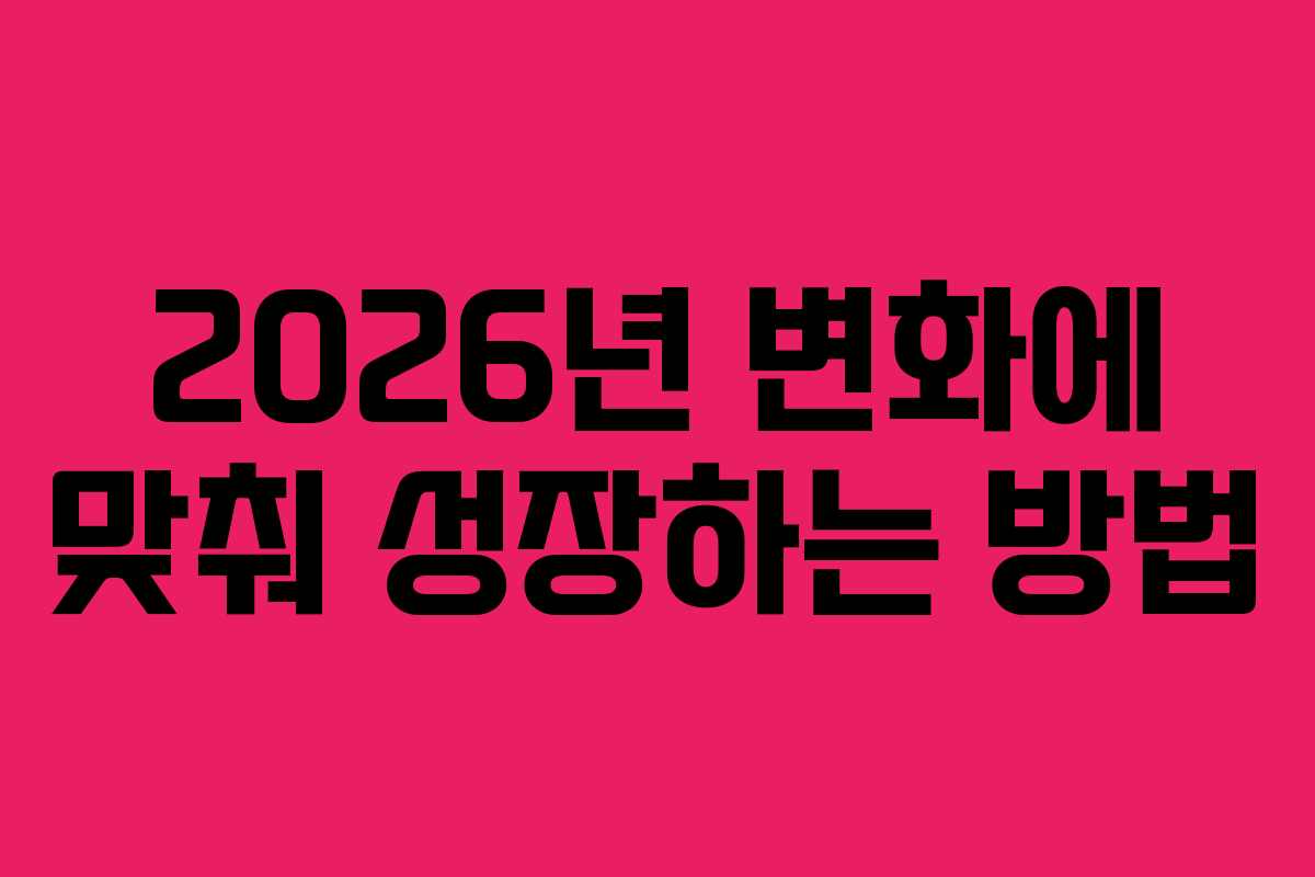 2026년 변화에 맞춰 성장하는 방법