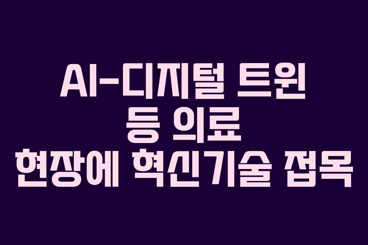 AI-디지털 트윈 등 의료 현장에 혁신기술 접목