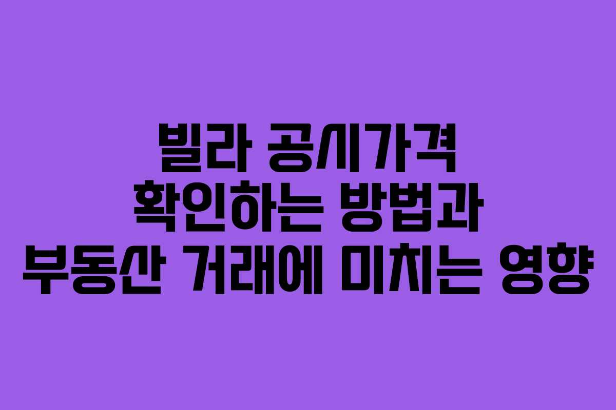 빌라 공시가격 확인하는 방법과 부동산 거래에 미치는 영향
