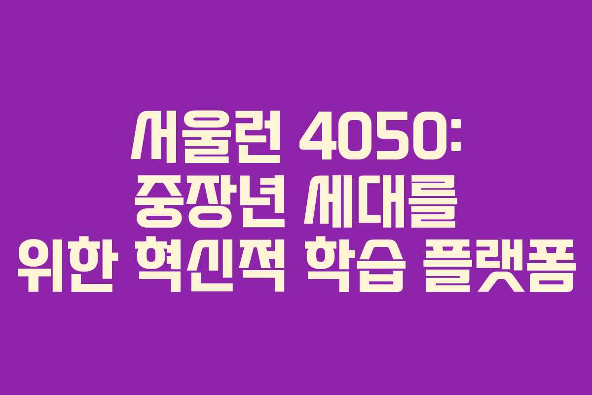 서울런 4050: 중장년 세대를 위한 혁신적 학습 플랫폼