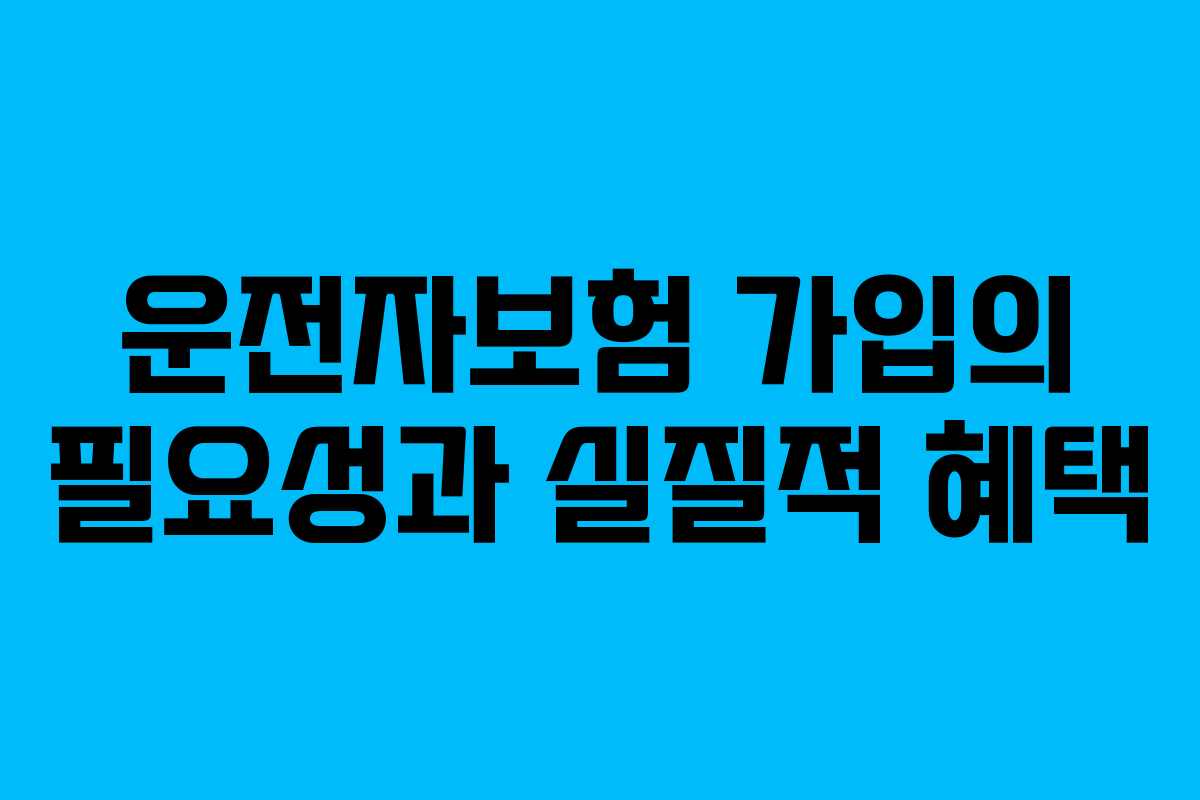 운전자보험 가입의 필요성과 실질적 혜택
