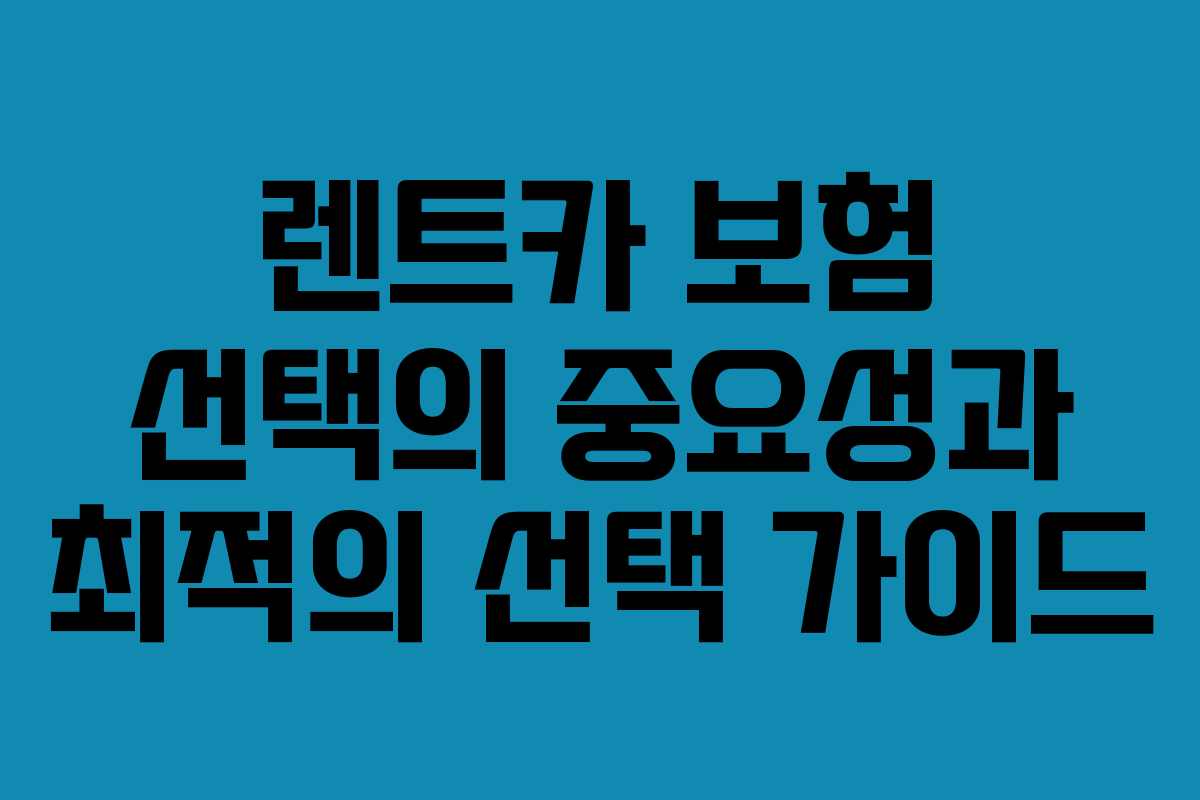 렌트카 보험 선택의 중요성과 최적의 선택 가이드