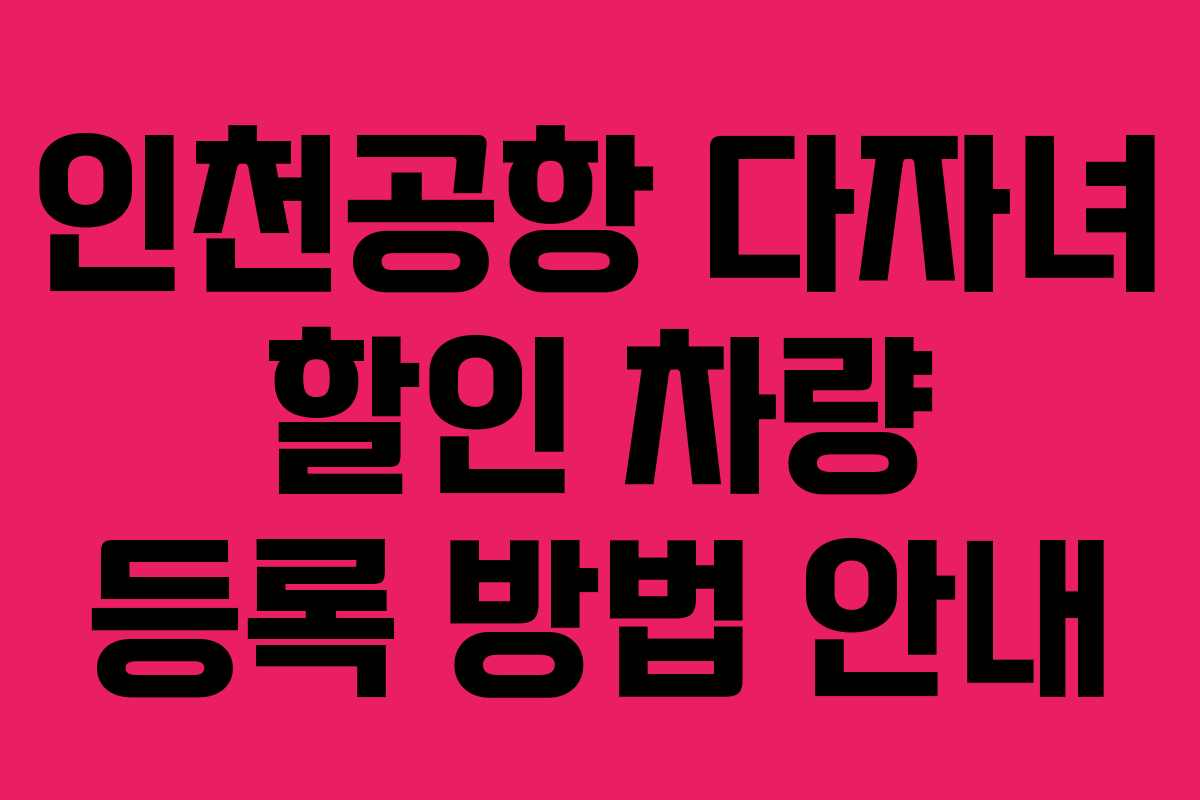 인천공항 다자녀 할인 차량 등록 방법 안내