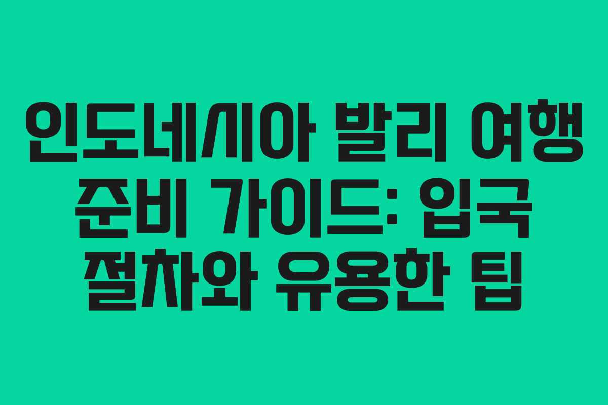인도네시아 발리 여행 준비 가이드: 입국 절차와 유용한 팁