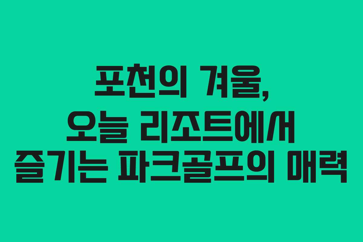 포천의 겨울, 오늘 리조트에서 즐기는 파크골프의 매력