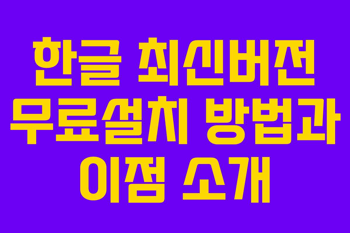 한글 최신버전 무료설치 방법과 이점 소개