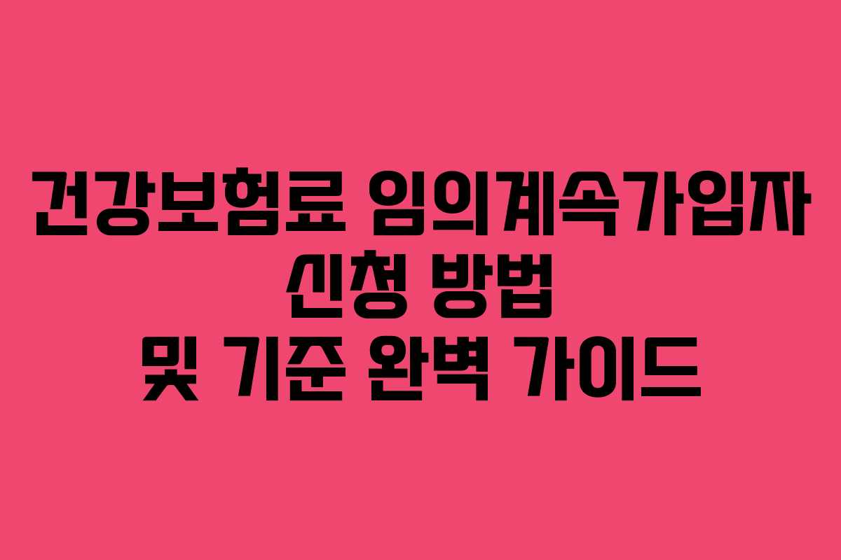 건강보험료 임의계속가입자 신청 방법 및 기준 완벽 가이드