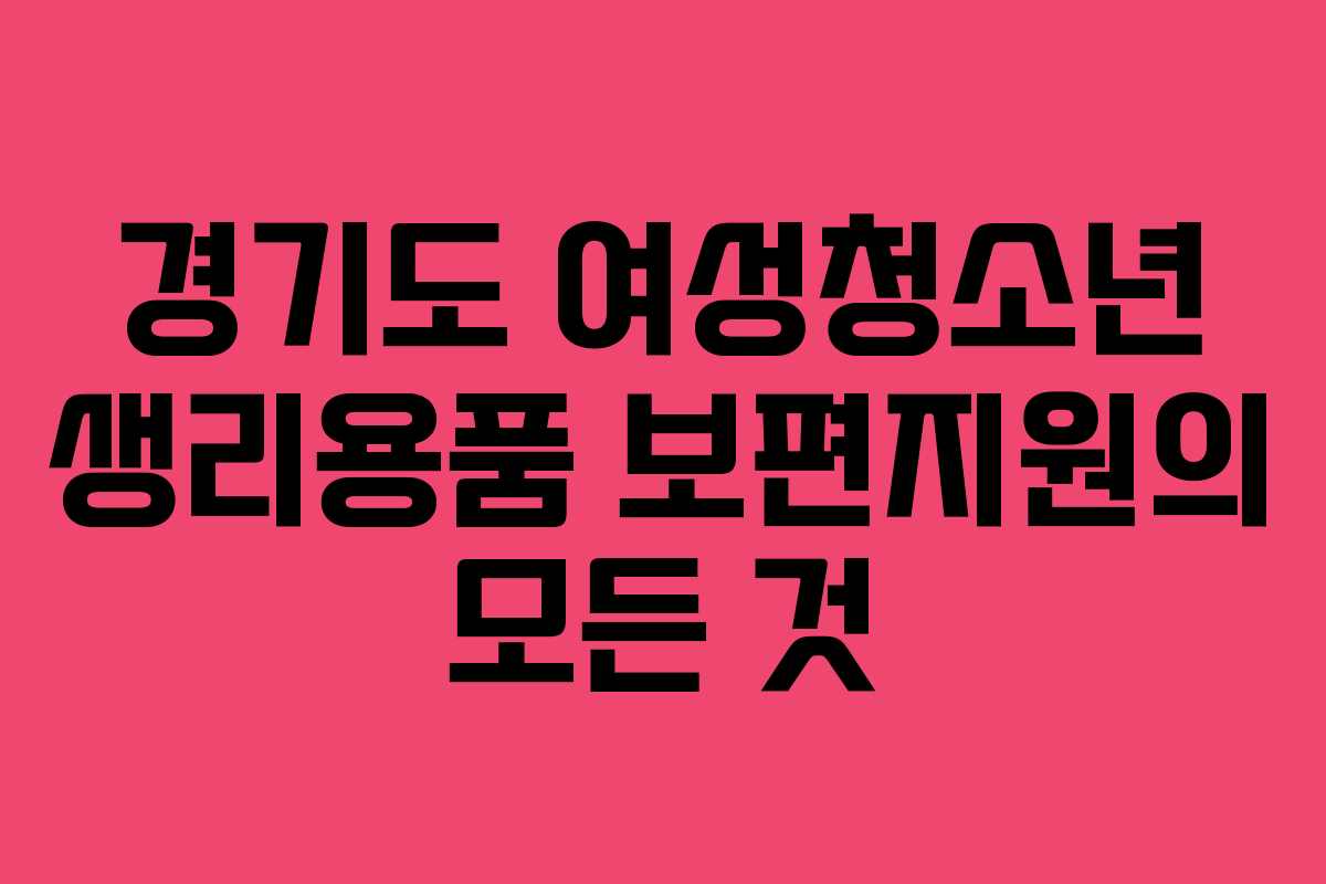 경기도 여성청소년 생리용품 보편지원의 모든 것
