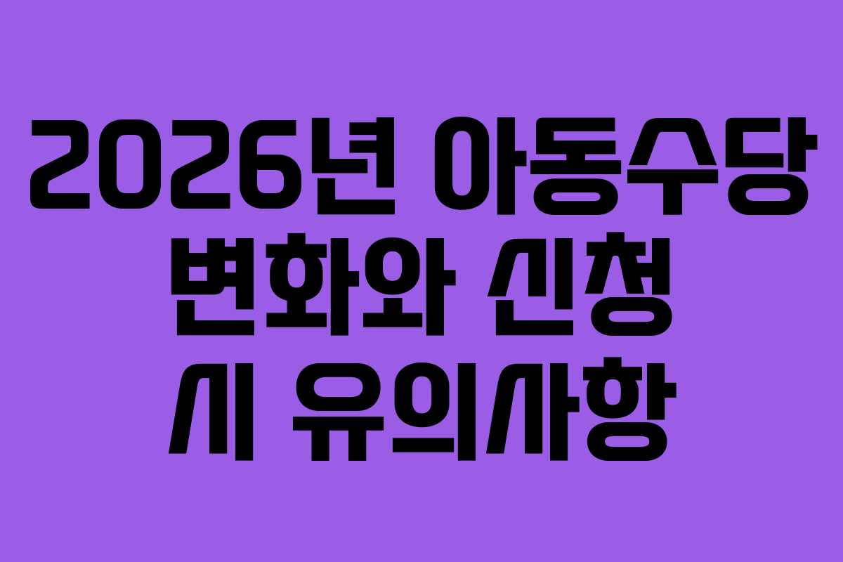 2026년 아동수당 변화와 신청 시 유의사항