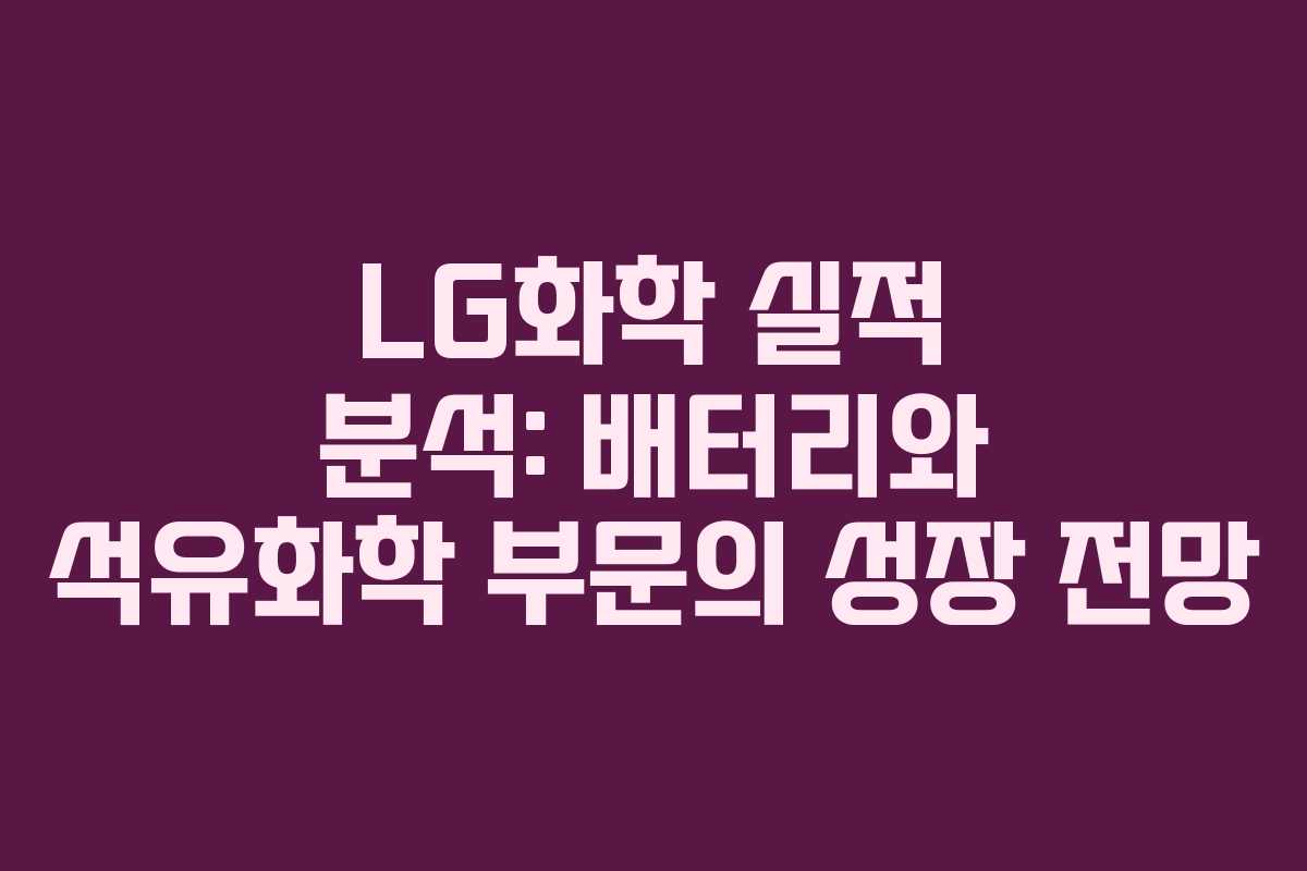 LG화학 실적 분석: 배터리와 석유화학 부문의 성장 전망