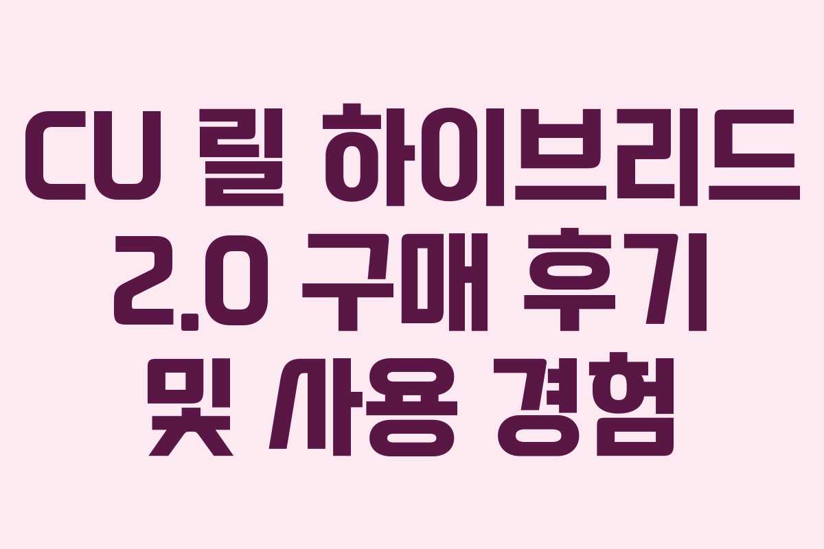 CU 릴 하이브리드 2.0 구매 후기 및 사용 경험