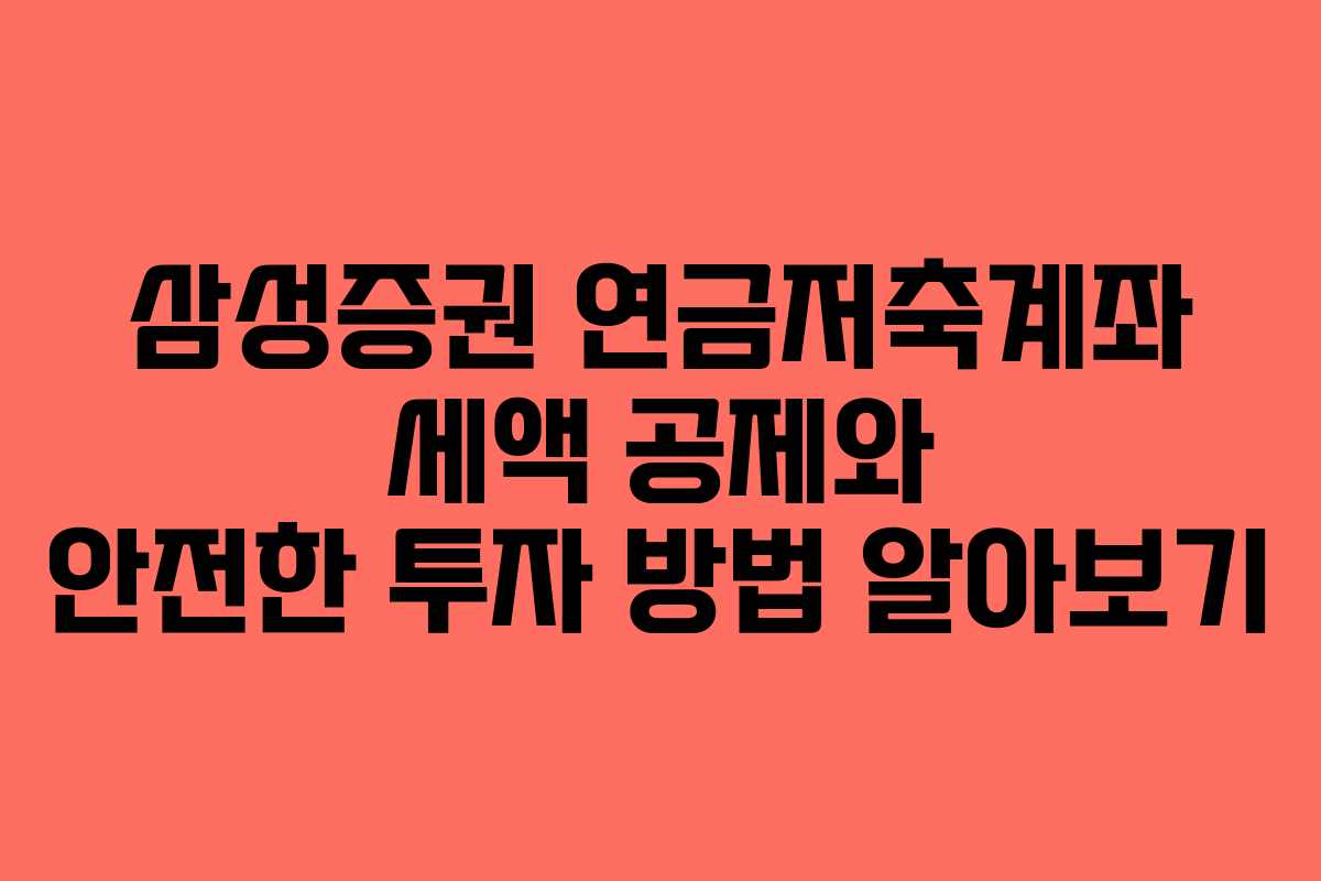 삼성증권 연금저축계좌 세액 공제와 안전한 투자 방법 알아보기