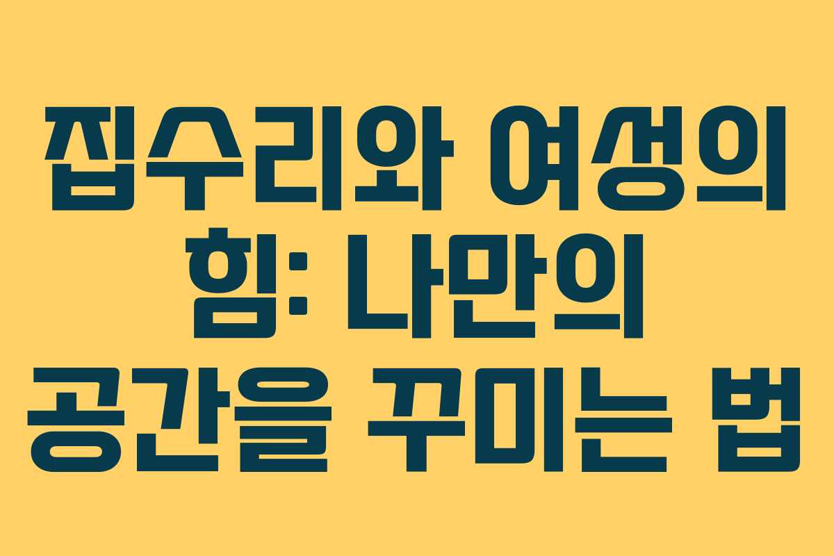 집수리와 여성의 힘: 나만의 공간을 꾸미는 법
