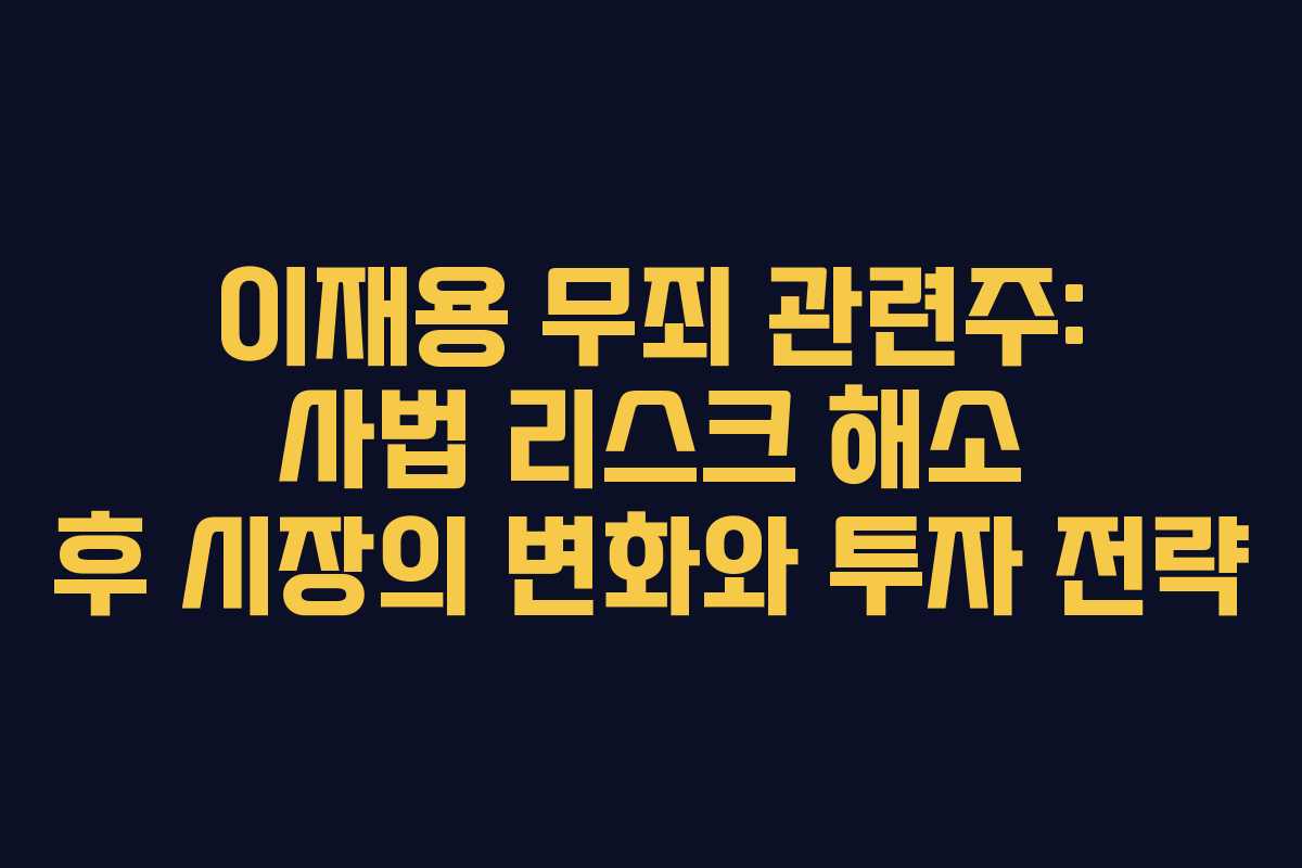 이재용 무죄 관련주: 사법 리스크 해소 후 시장의 변화와 투자 전략