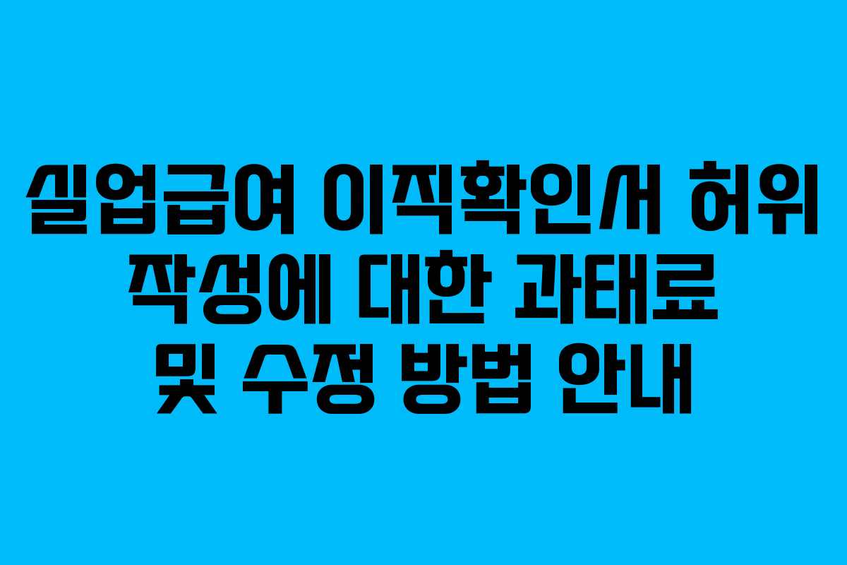 실업급여 이직확인서 허위 작성에 대한 과태료 및 수정 방법 안내