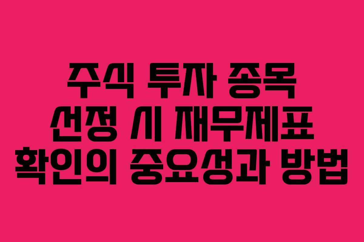 주식 투자 종목 선정 시 재무제표 확인의 중요성과 방법