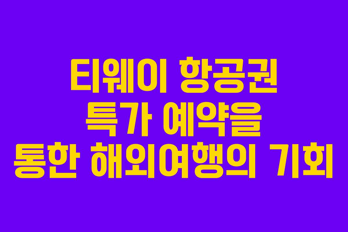 티웨이 항공권 특가 예약을 통한 해외여행의 기회
