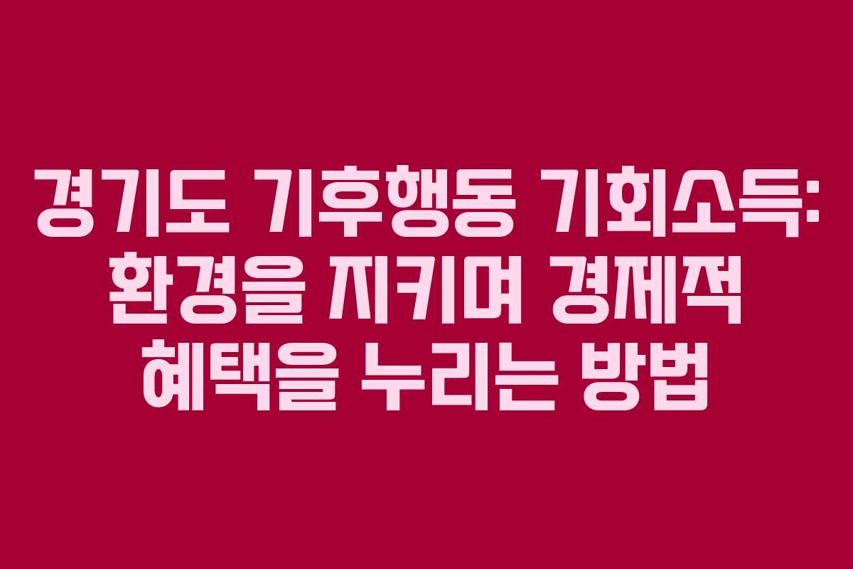 경기도 기후행동 기회소득: 환경을 지키며 경제적 혜택을 누리는 방법