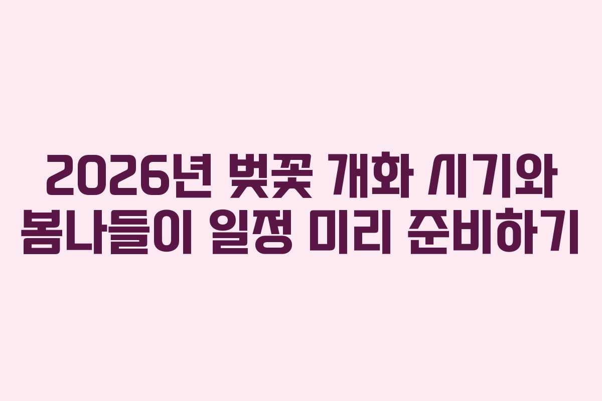 2026년 벚꽃 개화 시기와 봄나들이 일정 미리 준비하기