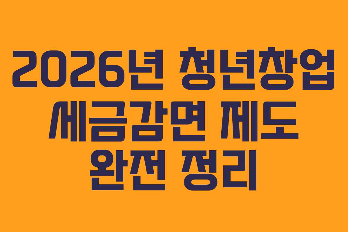 2026년 청년창업 세금감면 제도 완전 정리