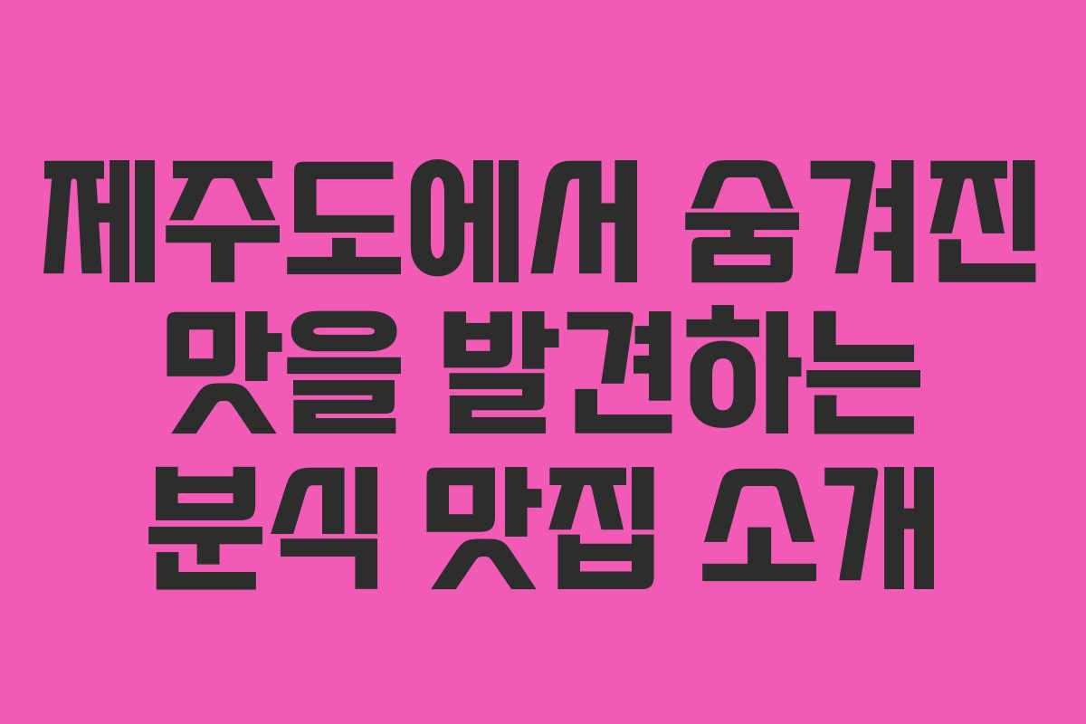 제주도에서 숨겨진 맛을 발견하는 분식 맛집 소개