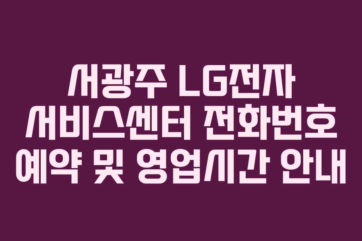 서광주 LG전자 서비스센터 전화번호 예약 및 영업시간 안내