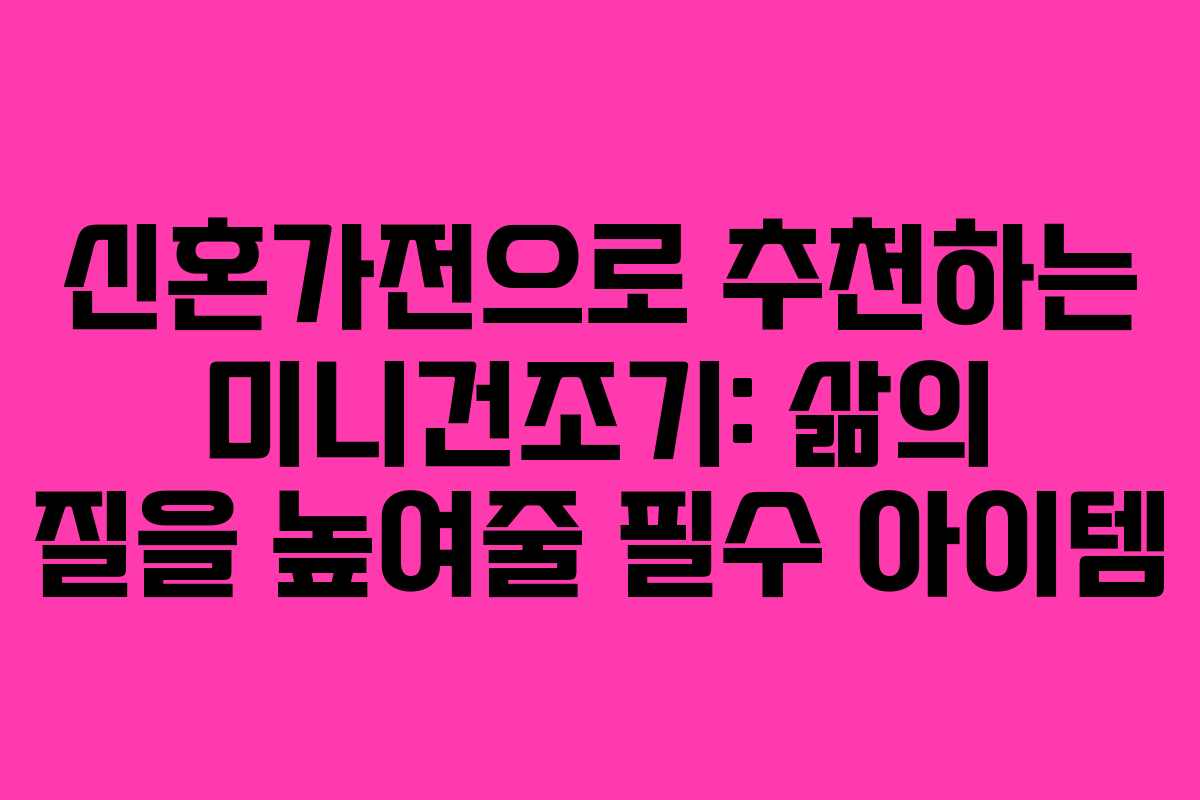 신혼가전으로 추천하는 미니건조기: 삶의 질을 높여줄 필수 아이템