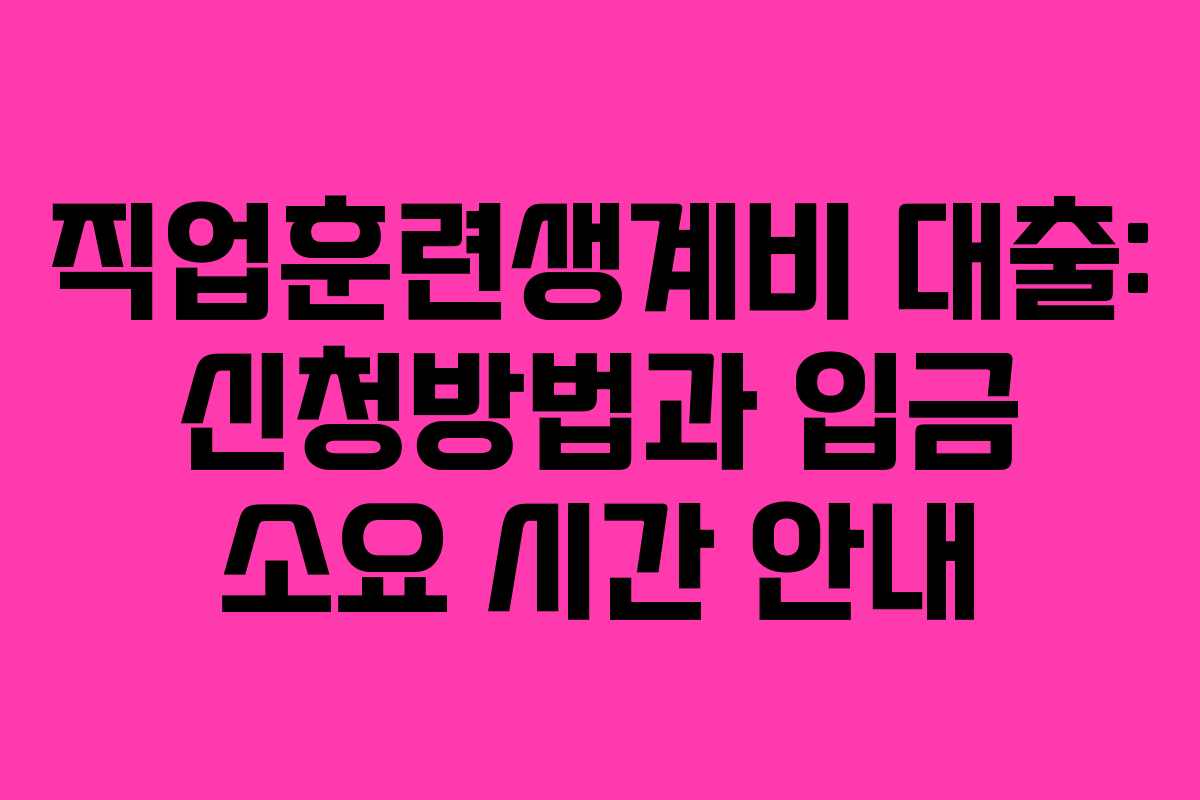 직업훈련생계비 대출: 신청방법과 입금 소요 시간 안내