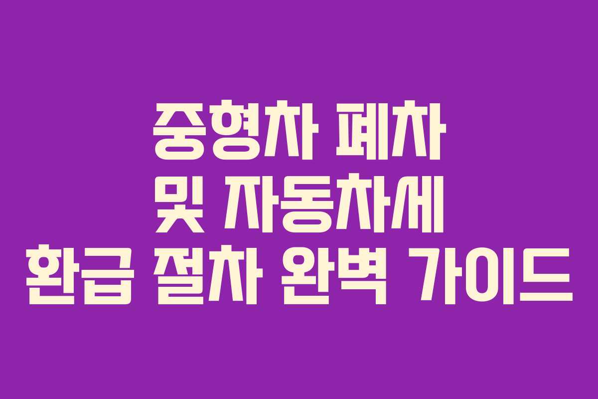 중형차 폐차 및 자동차세 환급 절차 완벽 가이드