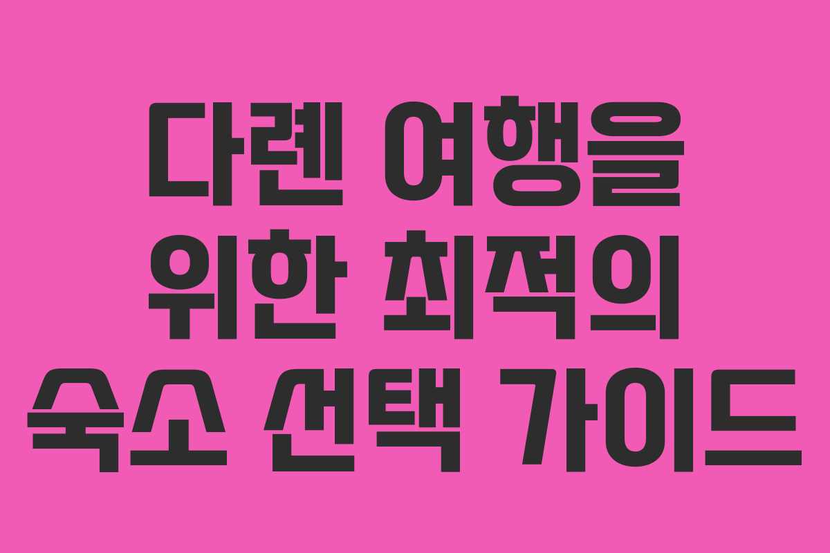 다롄 여행을 위한 최적의 숙소 선택 가이드