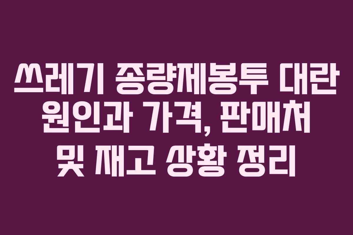 쓰레기 종량제봉투 대란 원인과 가격, 판매처 및 재고 상황 정리