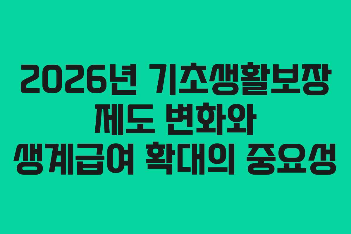 2026년 기초생활보장 제도 변화와 생계급여 확대의 중요성