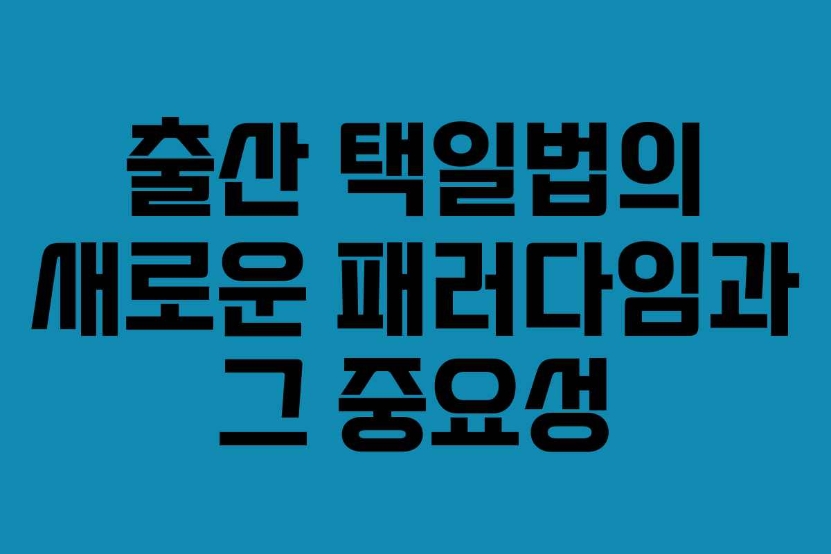 출산 택일법의 새로운 패러다임과 그 중요성