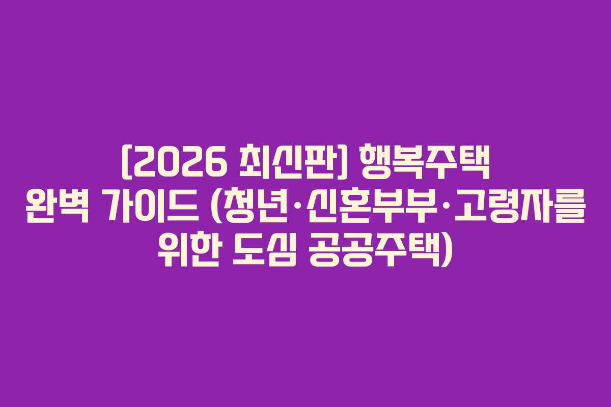 [2026 최신판] 행복주택 완벽 가이드 (청년·신혼부부·고령자를 위한 도심 공공주택)