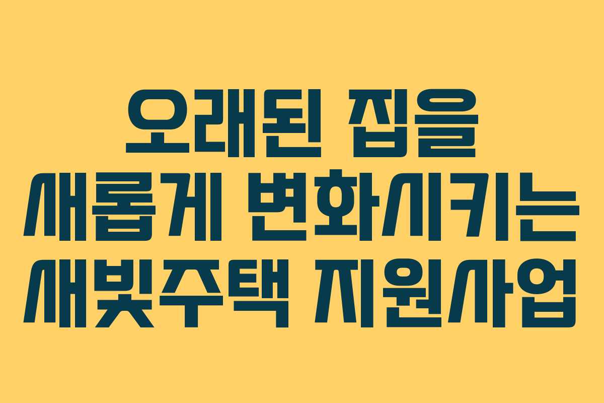 오래된 집을 새롭게 변화시키는 새빛주택 지원사업