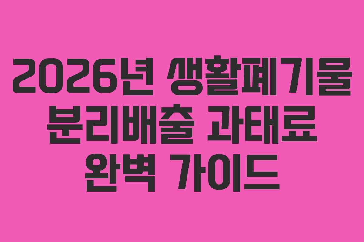 2026년 생활폐기물 분리배출 과태료 완벽 가이드